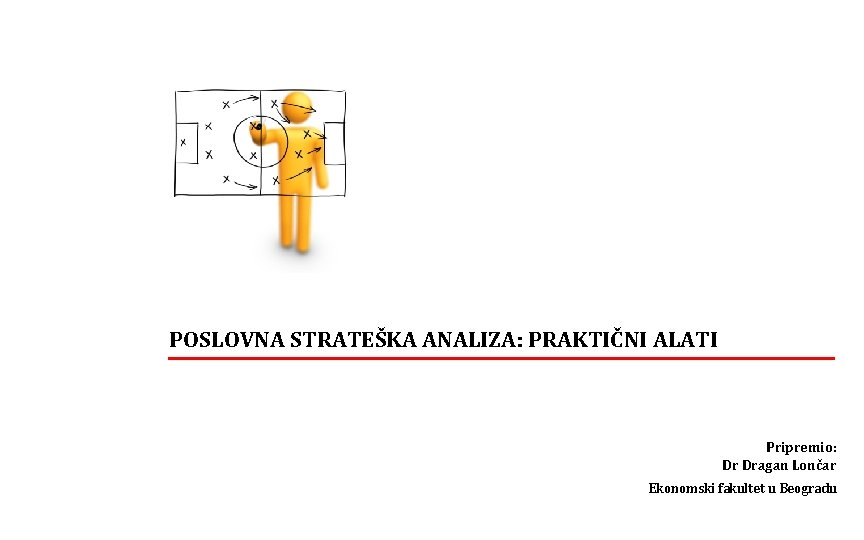 POSLOVNA STRATEŠKA ANALIZA: PRAKTIČNI ALATI Pripremio: Dr Dragan Lončar Ekonomski fakultet u Beogradu 