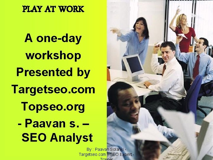 PLAY AT WORK A one-day workshop Presented by Targetseo. com Topseo. org - Paavan