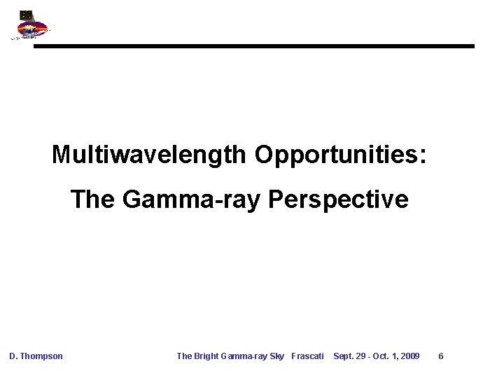 Multiwavelength Opportunities: The Gamma-ray Perspective D. Thompson The Bright Gamma-ray Sky Frascati Sept. 29 Multiwavelength Opportunities: The Gamma-ray Perspective D. Thompson The Bright Gamma-ray Sky Frascati Sept. 29