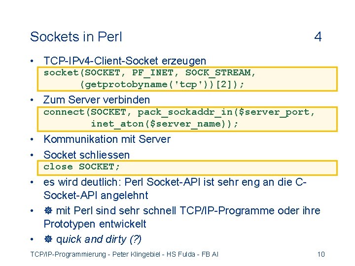 Sockets in Perl 4 • TCP-IPv 4 -Client-Socket erzeugen socket(SOCKET, PF_INET, SOCK_STREAM, (getprotobyname('tcp'))[2]); •