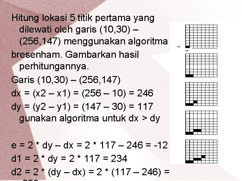 Hitung lokasi 5 titik pertama yang dilewati oleh garis (10, 30) – (256, 147)