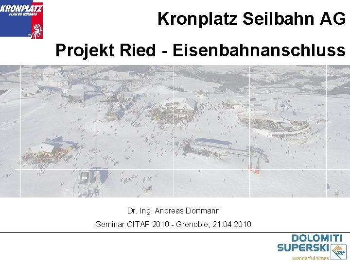 Kronplatz Seilbahn AG Projekt Ried - Eisenbahnanschluss Dr. Ing. Andreas Dorfmann Seminar OITAF 2010