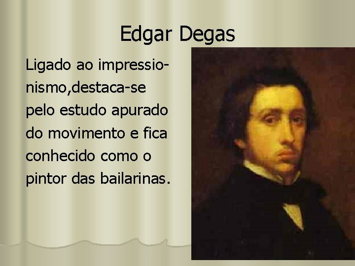 Edgar Degas Ligado ao impressionismo, destaca-se pelo estudo apurado do movimento e fica conhecido
