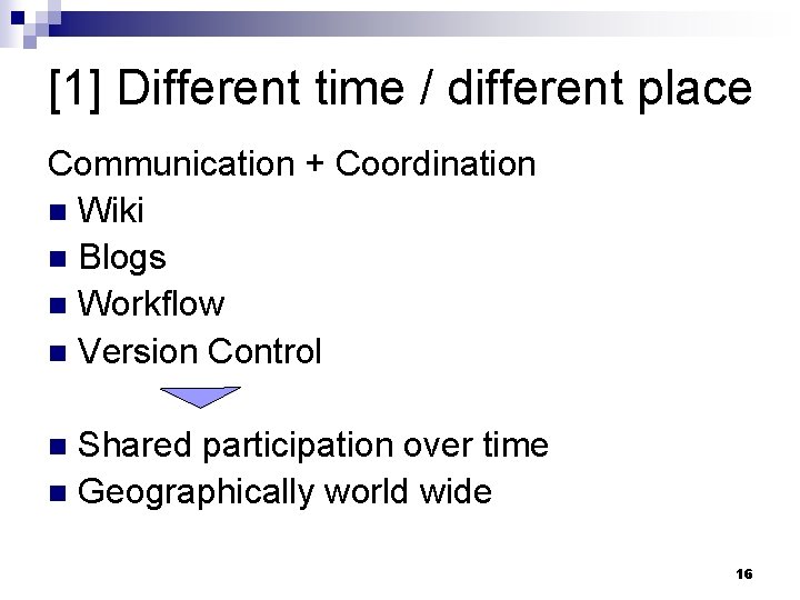 [1] Different time / different place Communication + Coordination n Wiki n Blogs n