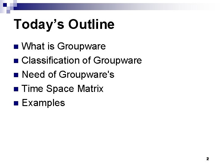 Today’s Outline What is Groupware n Classification of Groupware n Need of Groupware's n