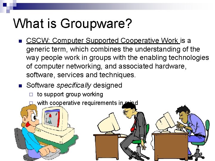 What is Groupware? n n CSCW: Computer Supported Cooperative Work is a generic term,