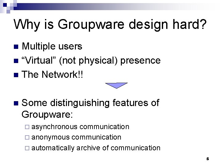 Why is Groupware design hard? Multiple users n “Virtual” (not physical) presence n The