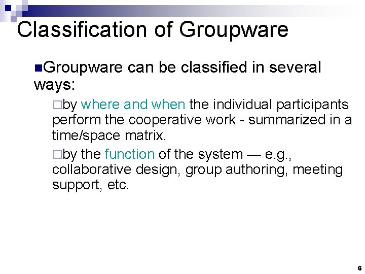 Classification of Groupware n. Groupware can be classified in several ways: ¨by where and