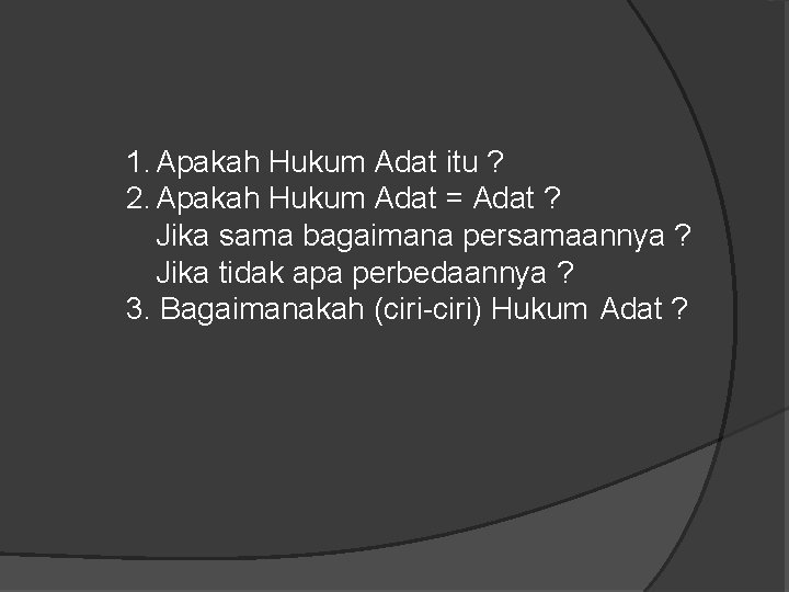 1. Apakah Hukum Adat itu ? 2. Apakah Hukum Adat = Adat ? Jika