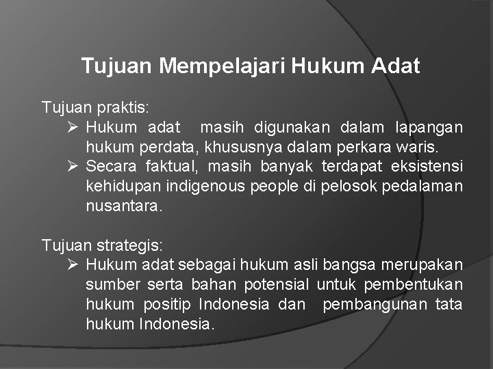 Tujuan Mempelajari Hukum Adat Tujuan praktis: Ø Hukum adat masih digunakan dalam lapangan hukum