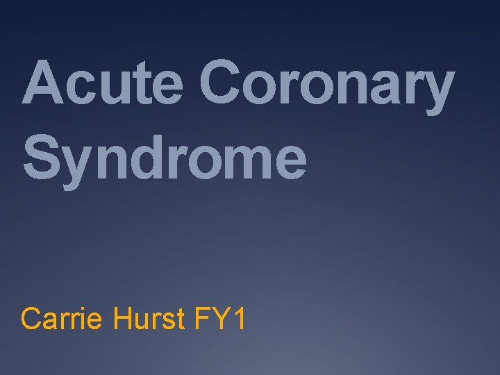 Acute Coronary Syndrome Carrie Hurst FY 1 