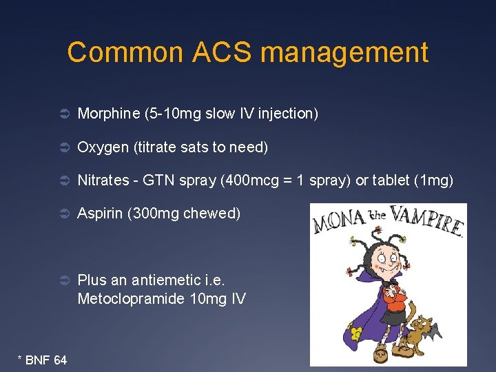 Common ACS management Ü Morphine (5 -10 mg slow IV injection) Ü Oxygen (titrate