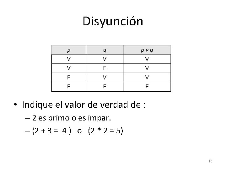 Disyunción • Indique el valor de verdad de : – 2 es primo o