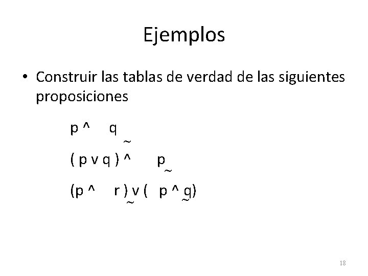 Ejemplos • Construir las tablas de verdad de las siguientes proposiciones p^ q (pvq)^