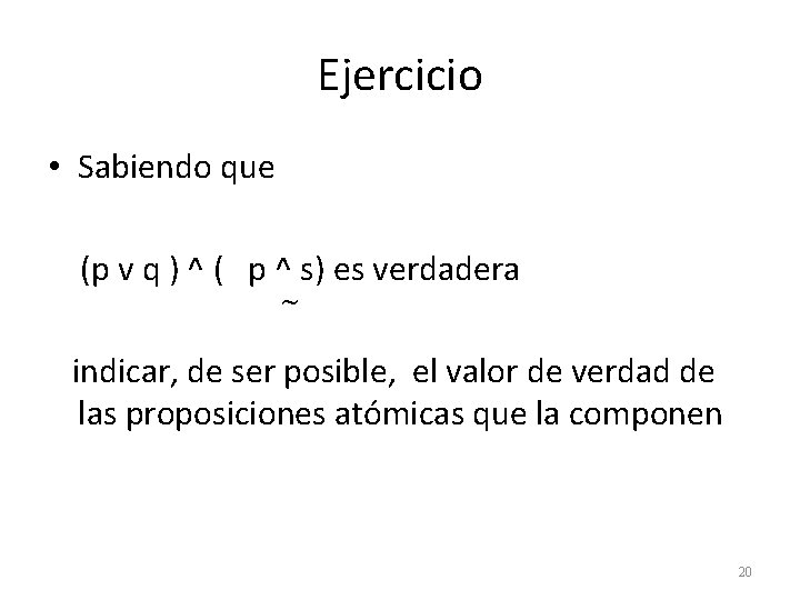 Ejercicio • Sabiendo que (p v q ) ^ ( p ^ s) es