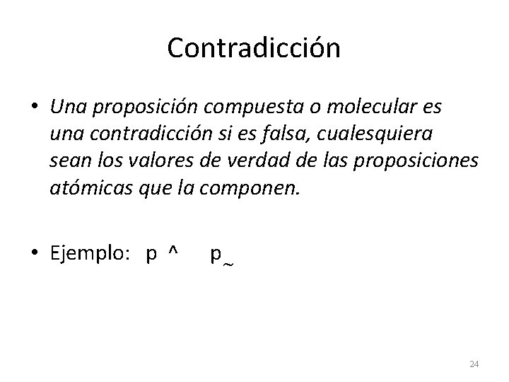 Contradicción • Una proposición compuesta o molecular es una contradicción si es falsa, cualesquiera