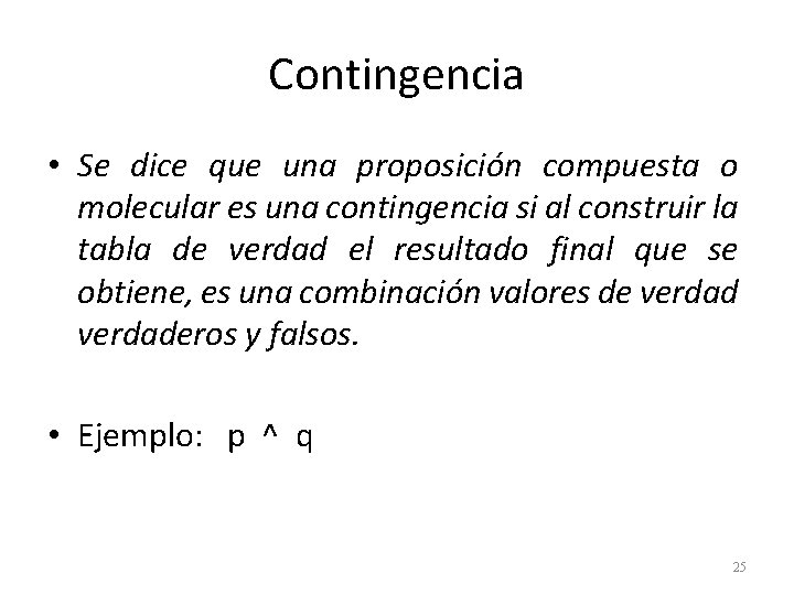 Contingencia • Se dice que una proposición compuesta o molecular es una contingencia si