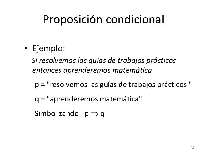 Proposición condicional • Ejemplo: Si resolvemos las guías de trabajos prácticos entonces aprenderemos matemática