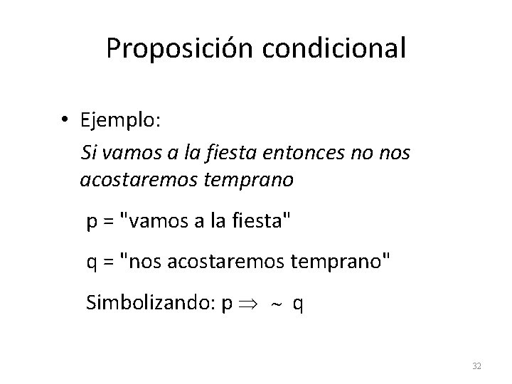 Proposición condicional • Ejemplo: Si vamos a la fiesta entonces no nos acostaremos temprano