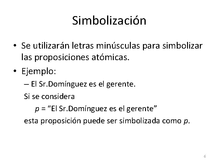 Simbolización • Se utilizarán letras minúsculas para simbolizar las proposiciones atómicas. • Ejemplo: –