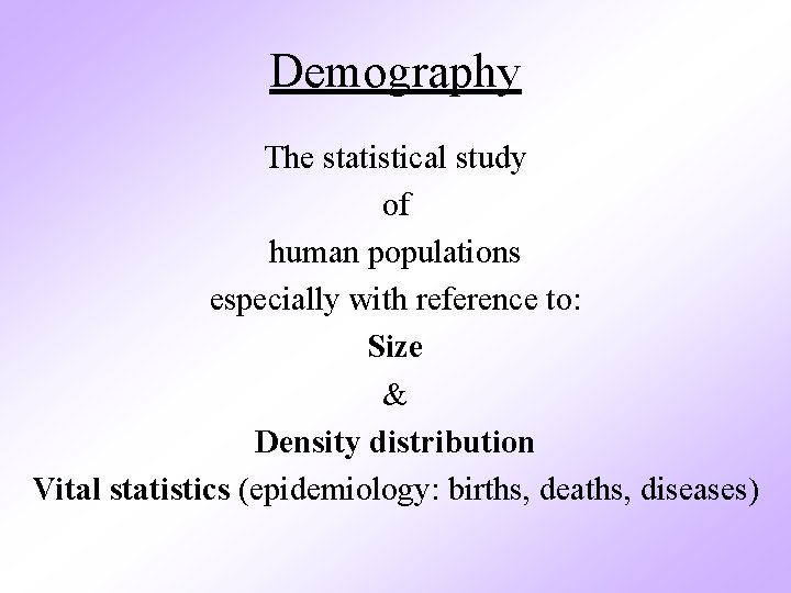Demography The statistical study of human populations especially with reference to: Size & Density