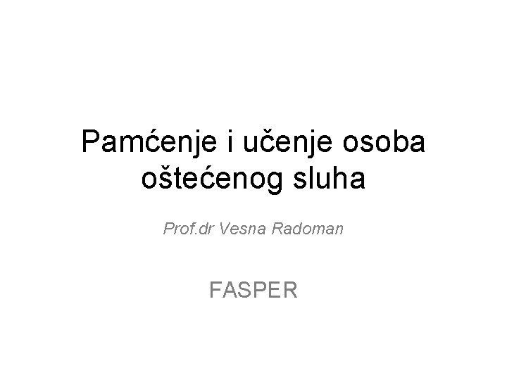 Pamćenje i učenje osoba oštećenog sluha Prof. dr Vesna Radoman FASPER 