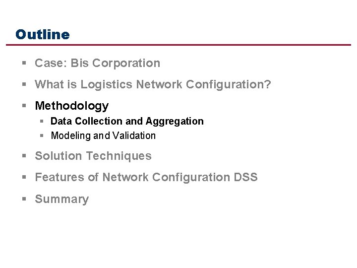 Outline § Case: Bis Corporation § What is Logistics Network Configuration? § Methodology §