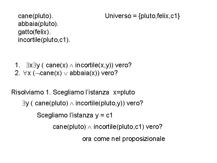 cane(pluto). abbaia(pluto). gatto(felix). incortile(pluto, c 1). Universo = {pluto, felix, c 1} 1. x