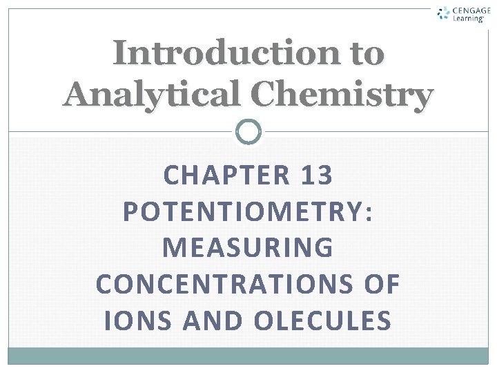 Introduction to Analytical Chemistry CHAPTER 13 POTENTIOMETRY: MEASURING CONCENTRATIONS OF IONS AND OLECULES 