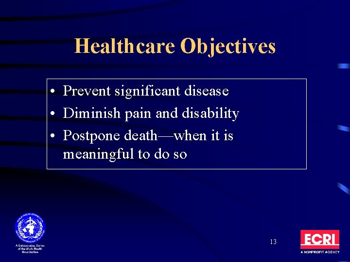 Healthcare Objectives • Prevent significant disease • Diminish pain and disability • Postpone death—when