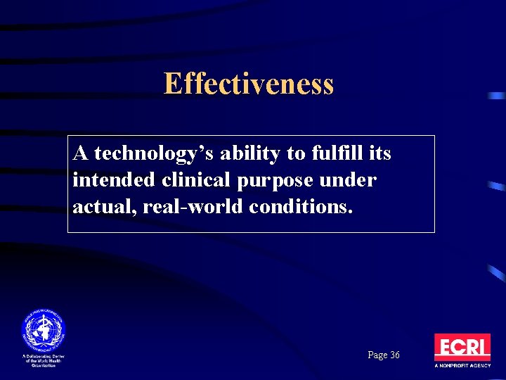 Effectiveness A technology’s ability to fulfill its intended clinical purpose under actual, real-world conditions. Effectiveness A technology’s ability to fulfill its intended clinical purpose under actual, real-world conditions.