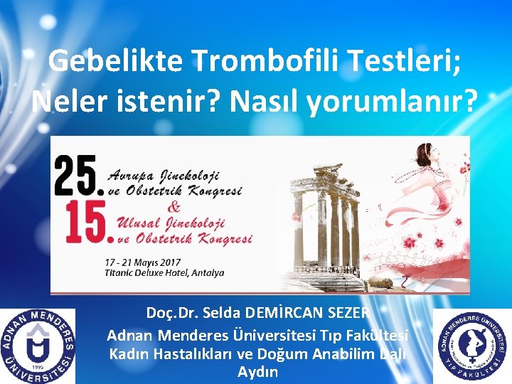 Gebelikte Trombofili Testleri; Neler istenir? Nasıl yorumlanır? Doç. Dr. Selda DEMİRCAN SEZER Adnan Menderes