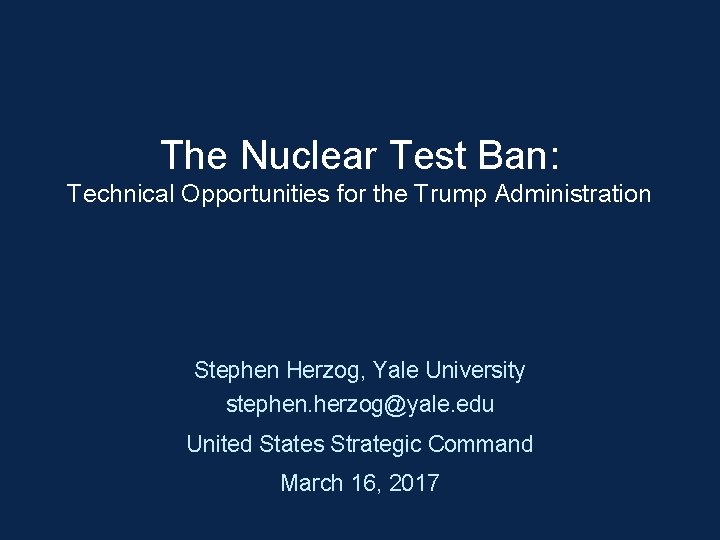 The Nuclear Test Ban: Technical Opportunities for the Trump Administration Stephen Herzog, Yale University