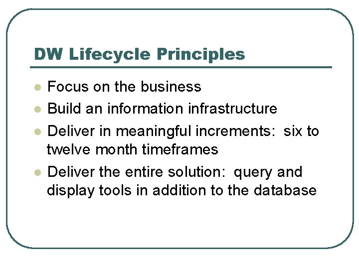 DW Lifecycle Principles l l Focus on the business Build an information infrastructure Deliver