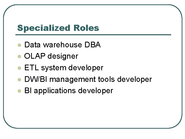 Specialized Roles l l l Data warehouse DBA OLAP designer ETL system developer DW/BI