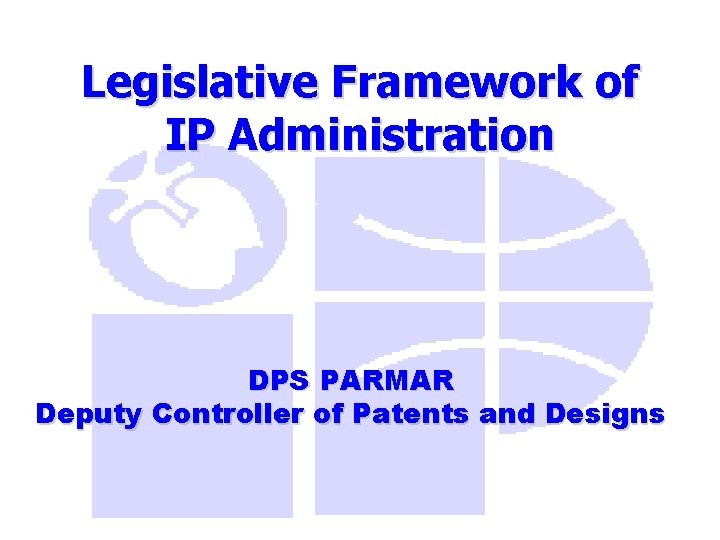 Legislative Framework of IP Administration DPS PARMAR Deputy Controller of Patents and Designs 