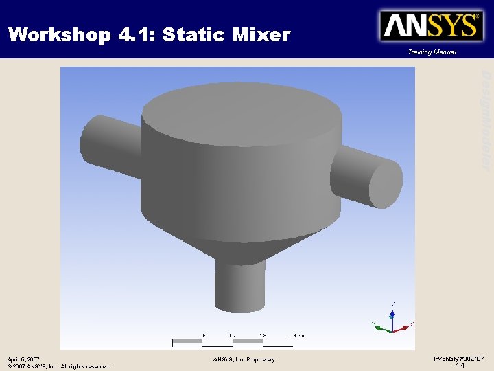 Workshop 4. 1: Static Mixer Training Manual Design. Modeler April 5, 2007 © 2007