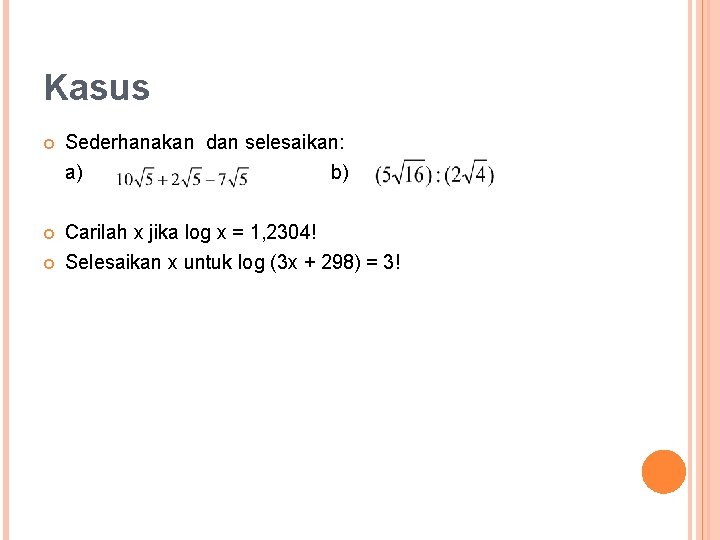 Kasus Sederhanakan dan selesaikan: a) b) Carilah x jika log x = 1, 2304!