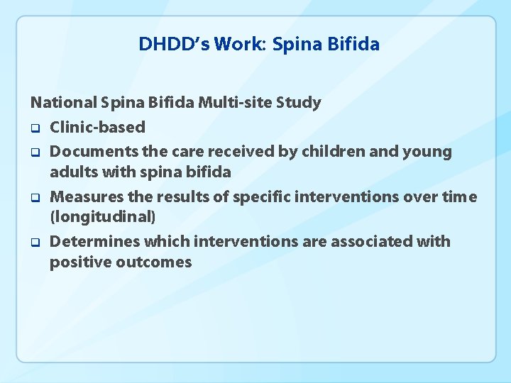 DHDD’s Work: Spina Bifida National Spina Bifida Multi-site Study q Clinic-based q Documents the