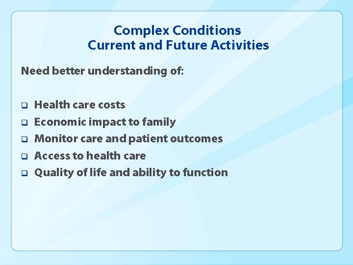 Complex Conditions Current and Future Activities Need better understanding of: q q q Health