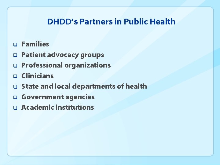 DHDD’s Partners in Public Health q q q q Families Patient advocacy groups Professional