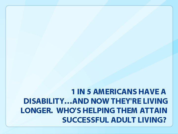 1 IN 5 AMERICANS HAVE A DISABILITY…AND NOW THEY'RE LIVING LONGER. WHO'S HELPING THEM