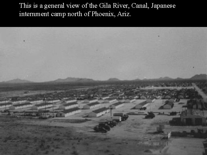 This is a general view of the Gila River, Canal, Japanese internment camp north