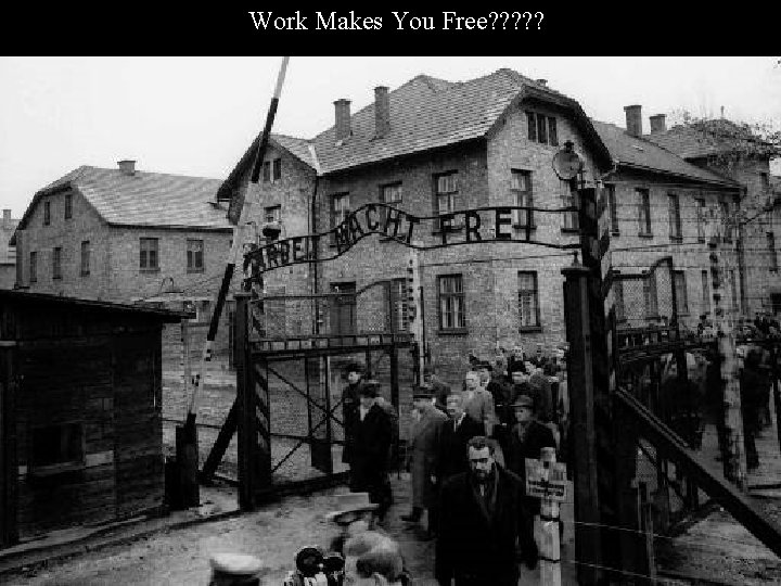 Work Makes You Free? ? ? 