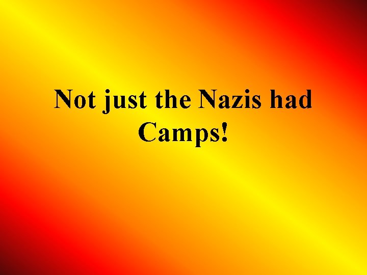 Not just the Nazis had Camps! 