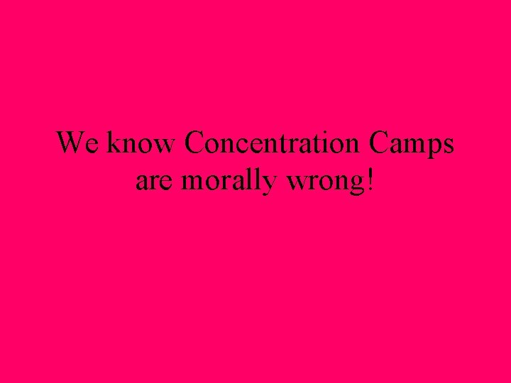 We know Concentration Camps are morally wrong! 