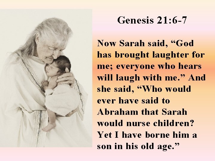 Genesis 21: 6 -7 Now Sarah said, “God has brought laughter for me; everyone