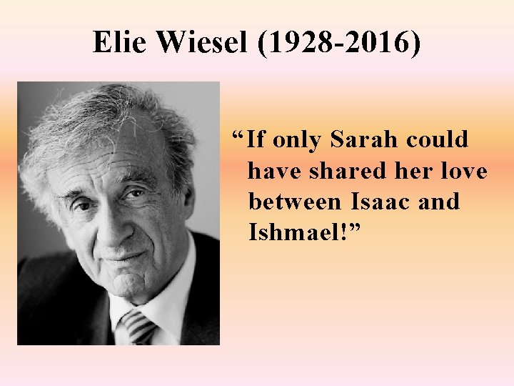 Elie Wiesel (1928 -2016) “If only Sarah could have shared her love between Isaac