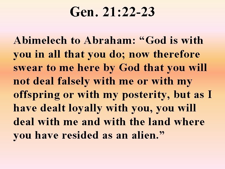 Gen. 21: 22 -23 Abimelech to Abraham: “God is with you in all that