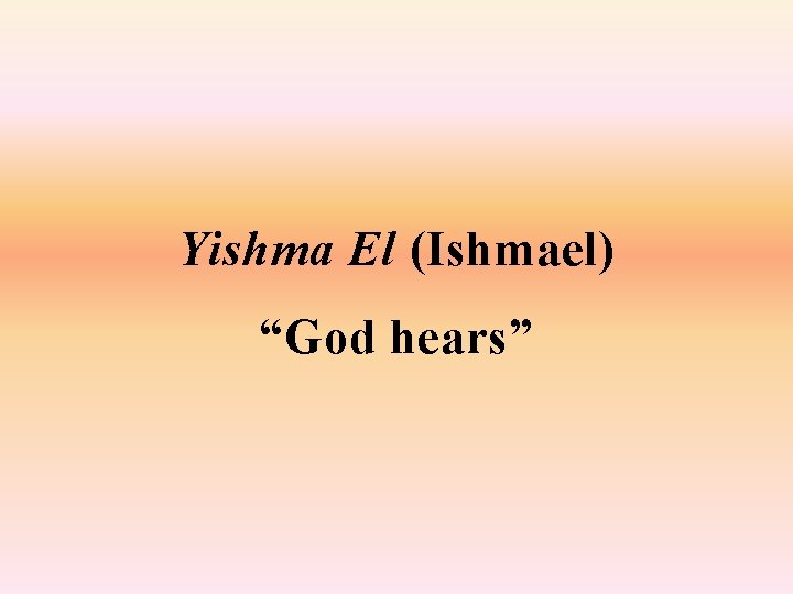 Yishma El (Ishmael) “God hears” 